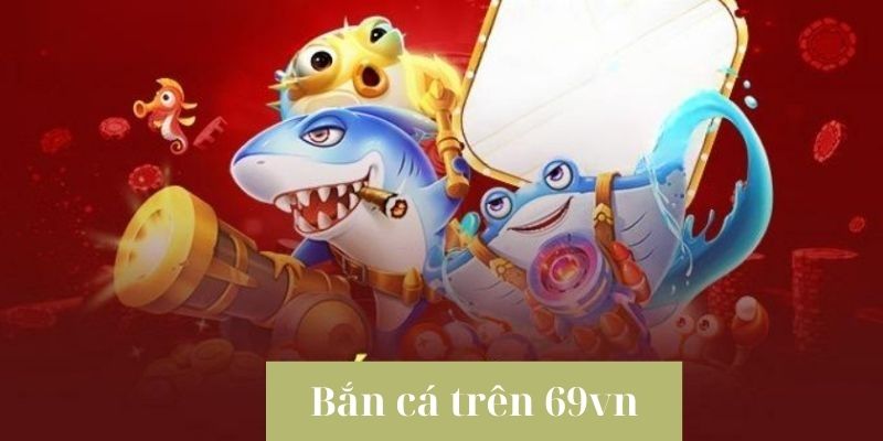 Bắn Cá Trên 69vn