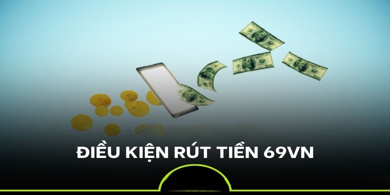 điều kiện để rút tiền từ 69vn