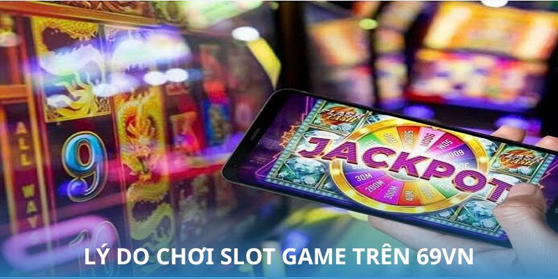 vì sao nên chơi slot game trên 69vn