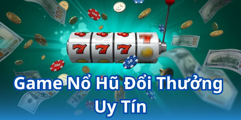Game nổ hũ đổi thưởng uy tín