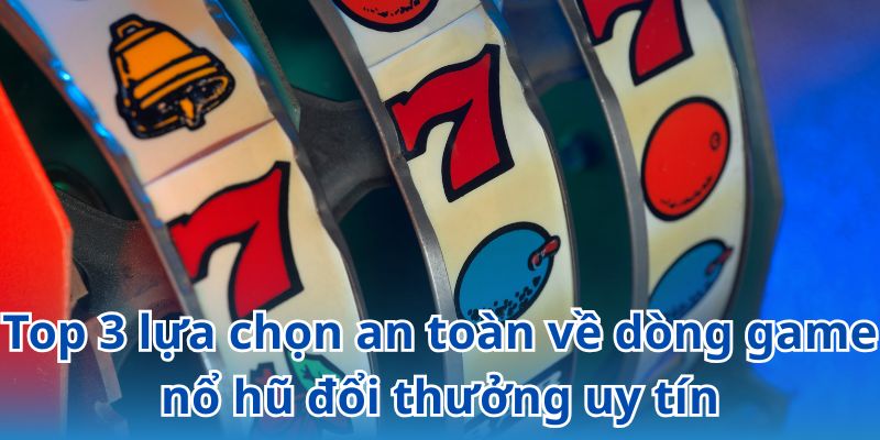 Gợi ý các dòng game nổ hũ đổi thưởng uy tín không nên bỏ lỡ