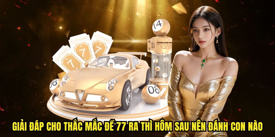 Giải đáp cho thắc mắc đề 77 ra thì hôm sau nên đánh con nào