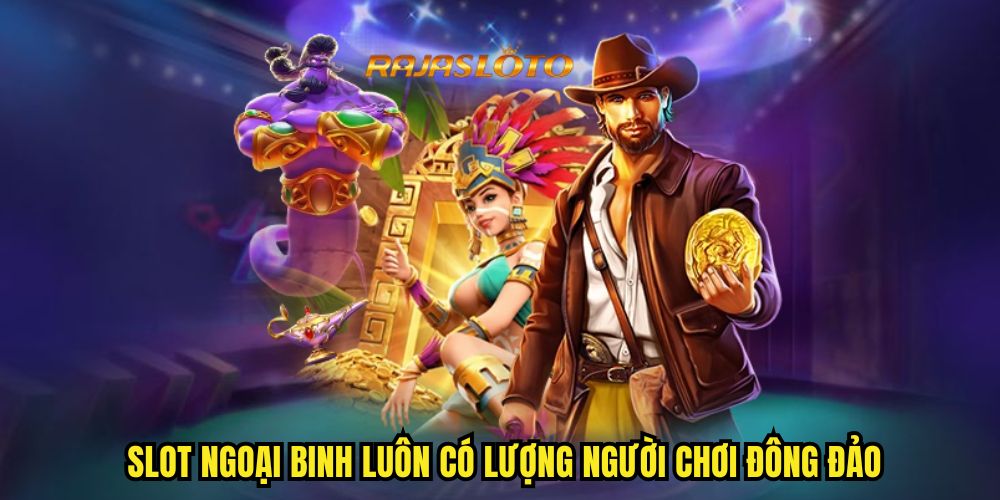 Nguyên nhân game slot ngoại binh luôn có lượng người chơi đông đảo